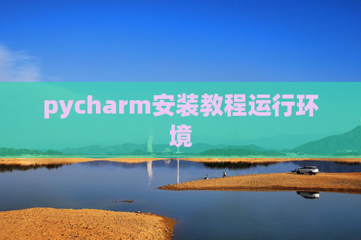 pycharm安装教程运行环境 pycharm安装教程运行环境